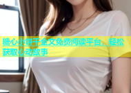 糖心小饼干全文免费阅读平台，轻松获取心动故事