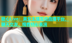 糖心Live：美女主播互动直播平台，聊天交友、观看精彩表演