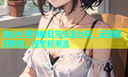 糖心小阿俏的日常生活分享，记录美好瞬间，探索新潮流