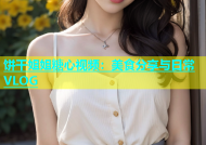 饼干姐姐糖心视频：美食分享与日常VLOG