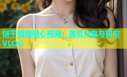 饼干姐姐糖心视频：美食分享与日常VLOG