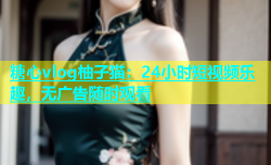 糖心vlog柚子猫：24小时短视频乐趣，无广告随时观看