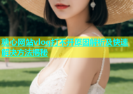 糖心网站vlog打不开原因解析及快速解决方法揭秘