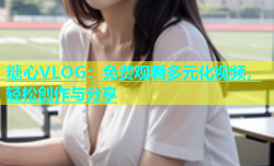 糖心VLOG：免费观看多元化视频，轻松创作与分享