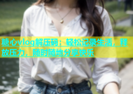 糖心vlog解压码：轻松记录生活，释放压力，随时随地分享快乐