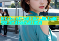糖心vlog官网在线下载入口快速获取高清资源轻松制作精彩视频