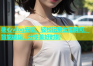 糖心vlog安装，轻松记录生活瞬间，智能编辑，分享美好时刻