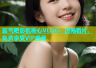 霸气吧影视糖心VLOG：流畅看片，免费享受VIP视频