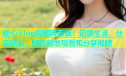 糖心Vlog视频网页版：记录生活，分享精彩，随时随地观看和分享视频