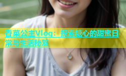 香菜公主Vlog：探索糖心的甜蜜日常与生活秘笈