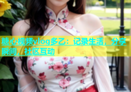糖心视频vlog多乙：记录生活，分享瞬间，社区互动