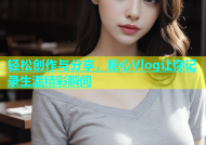 轻松创作与分享，糖心Vlog让你记录生活精彩瞬间