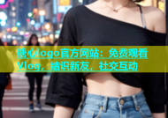 糖心logo官方网站：免费观看Vlog，结识新友，社交互动