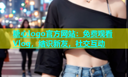 糖心logo官方网站：免费观看Vlog，结识新友，社交互动