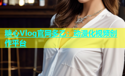 糖心Vlog官网多乙：动漫化视频创作平台
