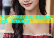 txvlogcom糖心官网：高清视频免费看，直播互动无限