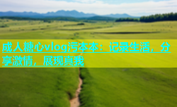 成人糖心vlog污本本：记录生活，分享激情，展现真我