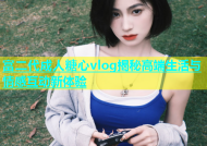 富二代成人糖心vlog揭秘高端生活与情感互动新体验