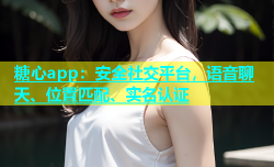 糖心app：安全社交平台，语音聊天、位置匹配、实名认证