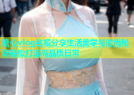 糖心vlog名媛分享生活美学与时尚秘籍轻松打造高品质日常