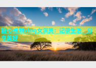 糖心视频vlog女演员：记录生活，分享美好