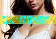 糖心Vlog：萨勒芬妮的甜美瞬间，心动不止一点点，解锁更多精彩