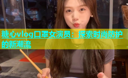 糖心vlog口罩女演员：探索时尚防护的新潮流