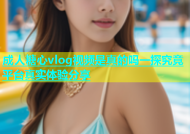 成人糖心vlog视频是真的吗一探究竟平台真实体验分享