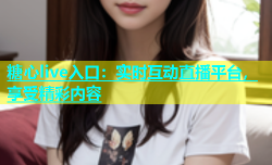 糖心live入口：实时互动直播平台，享受精彩内容