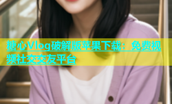 糖心Vlog破解版苹果下载：免费视频社交交友平台