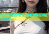 糖心vlog破解教程：轻松解锁视频编辑新玩法