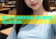 糖心Vlog蜘蛛侠在线：魅力瞬间与成人娱乐精选
