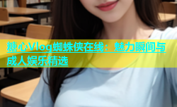 糖心Vlog蜘蛛侠在线：魅力瞬间与成人娱乐精选