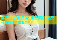 糖心VLOG柚子猫：免费影视，多元化内容无广告观看