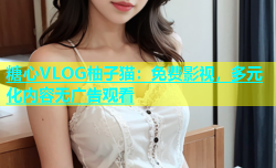糖心VLOG柚子猫：免费影视，多元化内容无广告观看