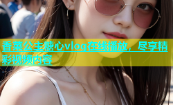 香菜公主糖心vlog在线播放，尽享精彩视频内容