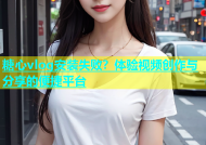 糖心vlog安装失败？体验视频创作与分享的便捷平台