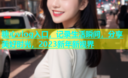 糖心vlog入口，记录生活瞬间，分享美好时光，2023新年新视界