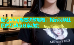 糖心vlog观看次数爆增，探索视频社区的互动与分享功能