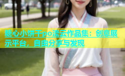 糖心小饼干po流云作品集：创意展示平台，自由分享与发现