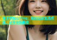 柚子猫糖心Vlog：轻松记录生活点滴，分享快乐瞬间