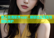 糖心禁用软件app：解锁社交互动与隐私保护