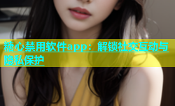 糖心禁用软件app：解锁社交互动与隐私保护
