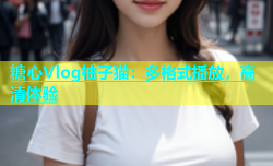 糖心Vlog柚子猫：多格式播放，高清体验