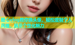 糖心vlog教你换头像，轻松定制个人风格，展示个性化魅力