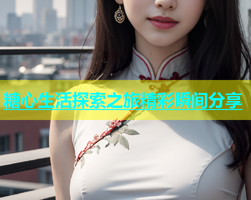 糖心生活探索之旅精彩瞬间分享  第2张