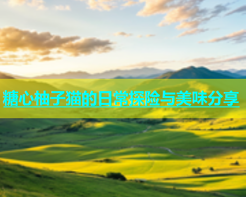 糖心柚子猫的日常探险与美味分享  第1张