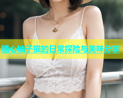 糖心柚子猫的日常探险与美味分享  第2张