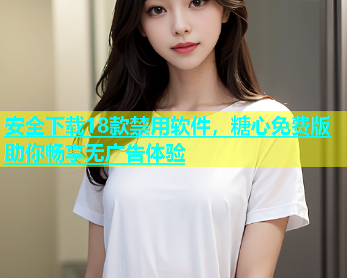 安全下载18款禁用软件，糖心免费版助你畅享无广告体验  第1张