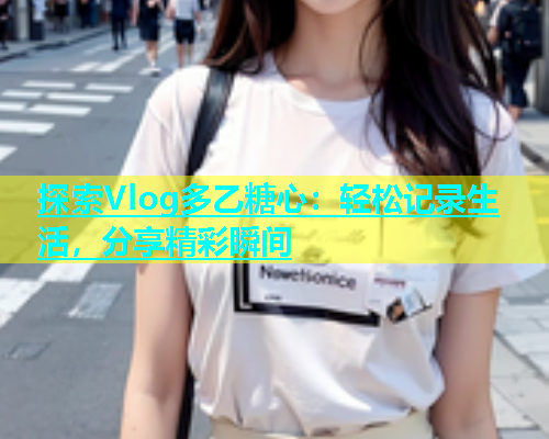 探索Vlog多乙糖心：轻松记录生活，分享精彩瞬间  第1张
